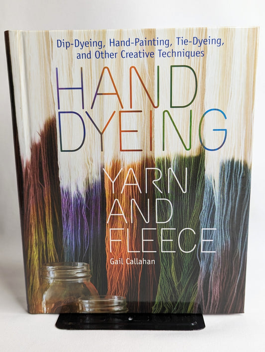 Hand Dyeing Yarn and Fleece Dip-Dyeing, Hand-Painting, Tie-Dyeing, and Other Creative Techniques