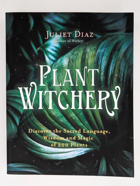Plant Witchery: Discover the Sacred Language, Wisdom and Magic of 200 Plants