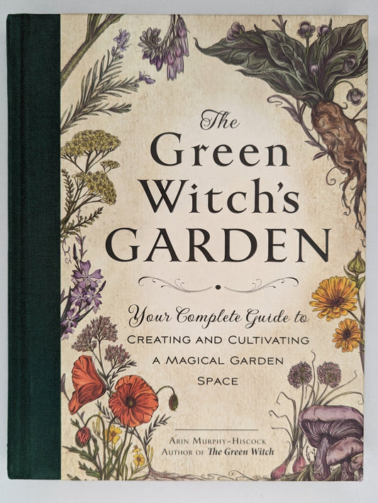 The Green Witch’s Garden: Your Complete Guide to Creating and Cultivating a Magical Garden Space