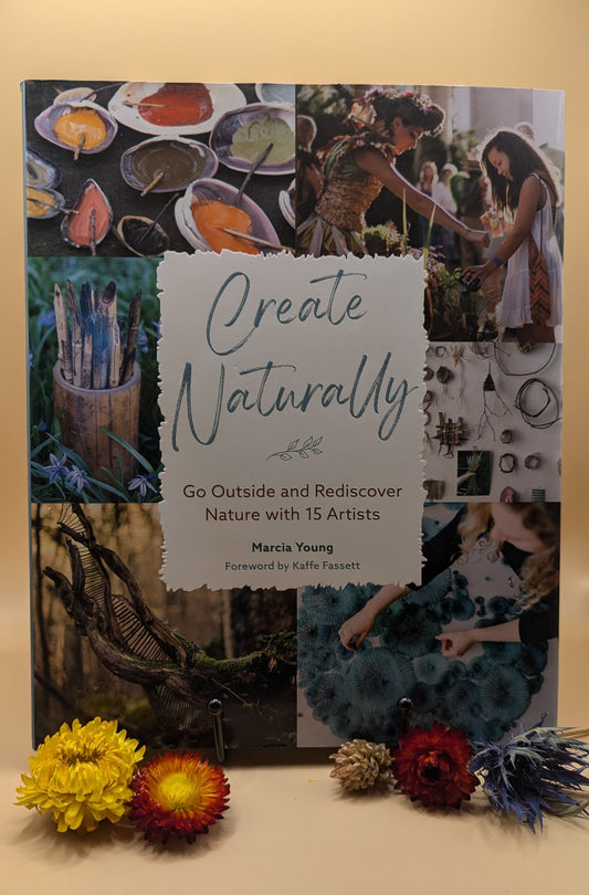 Create Naturally: Go Outside and Rediscover Nature with 15 Makers